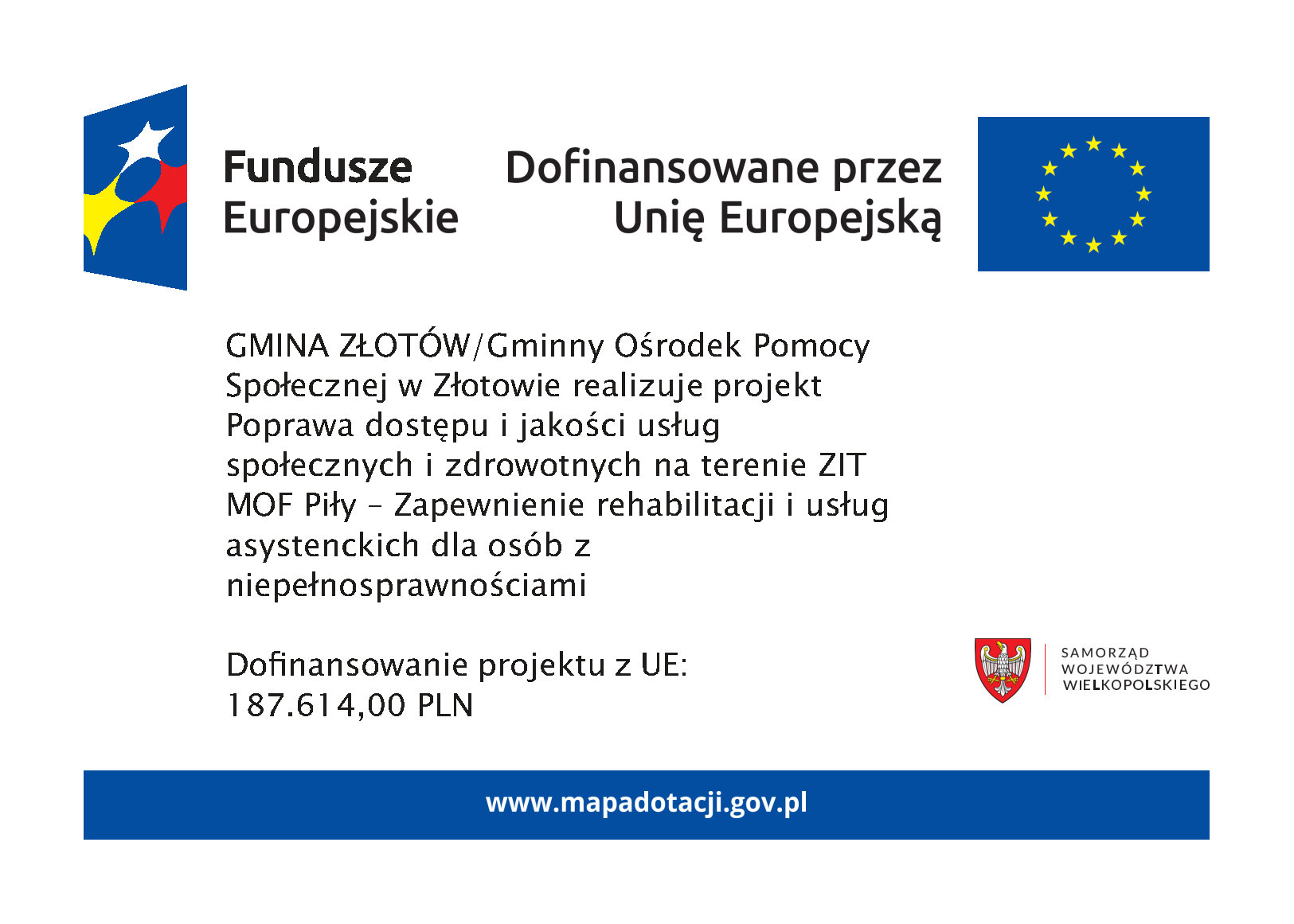 Dofinansowane przez Unię Europejską. GMINA ZŁOTÓW/Gminny Ośrodek Pomocy Społecznej w Złotowie realizuje projekt Poprawa dostępu i jakości usług społecznych i zdrowotnych na terenie ZIT MOF Piły – Zapewnienie rehabilitacji i usług asystenckich dla osób z niepełnosprawnościami Dofinansowanie projektu z UE: 187.614,00 PLN